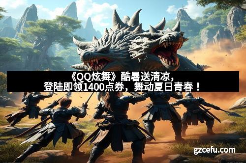 《QQ炫舞》酷暑送清凉，登陆即领1400点券，舞动夏日青春！