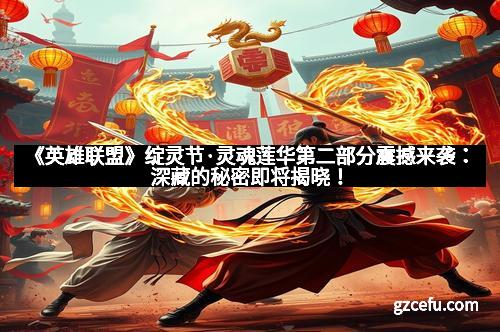 《英雄联盟》绽灵节·灵魂莲华第二部分震撼来袭：深藏的秘密即将揭晓！