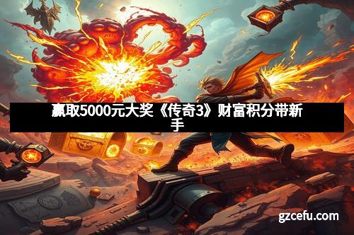 赢取5000元大奖《传奇3》财富积分带新手